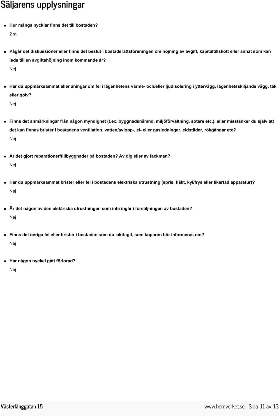 Har du uppmärksammat eller aningar om fel i lägenhetens värme- och/eller ljudisolering i yttervägg, lägenhetsskiljande vägg, tak eller golv? Finns det anmärkningar från någon myndighet (t.ex.