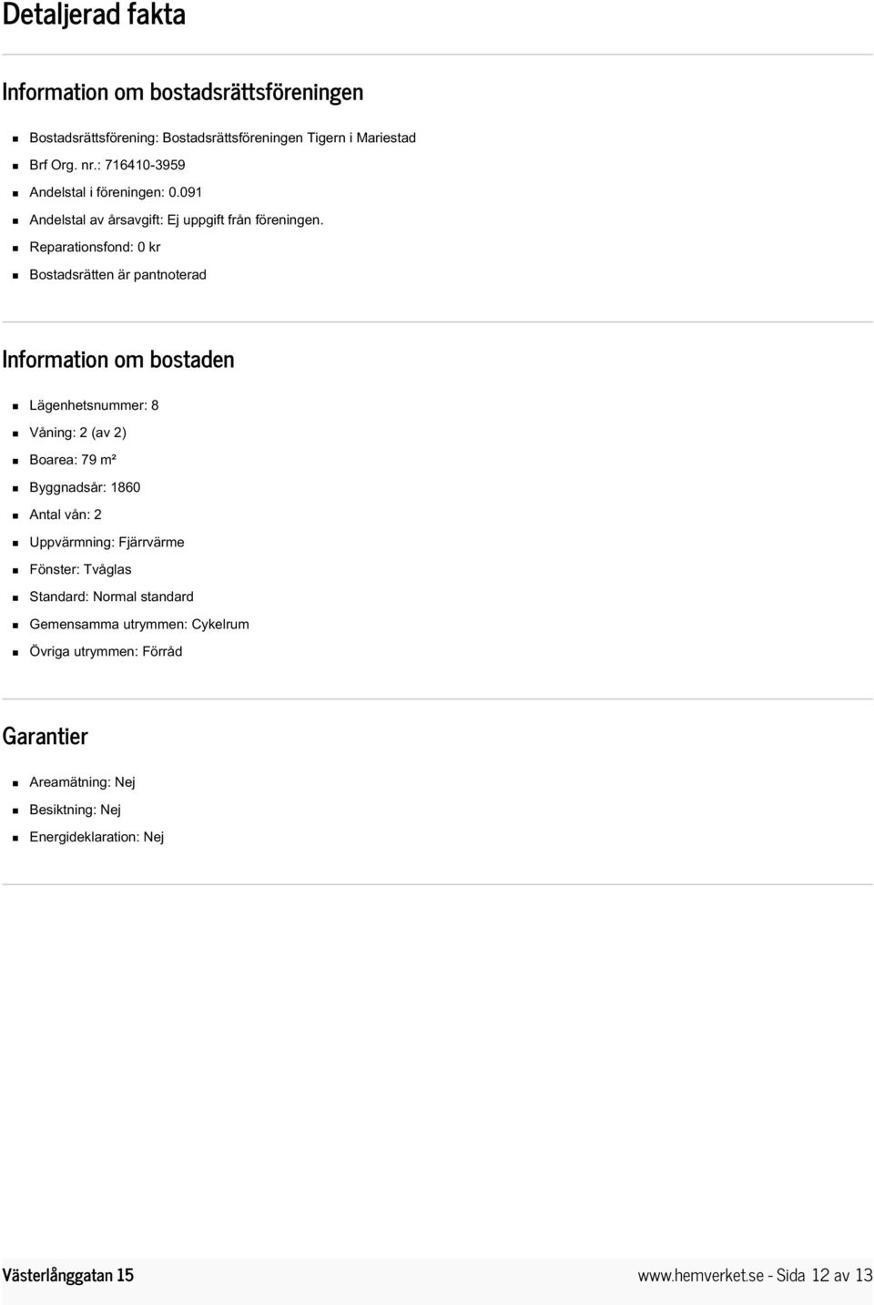 Reparationsfond: 0 kr Bostadsrätten är pantnoterad Information om bostaden Lägenhetsnummer: 8 Våning: 2 (av 2) Boarea: 79 m² Byggnadsår: 1860 Antal