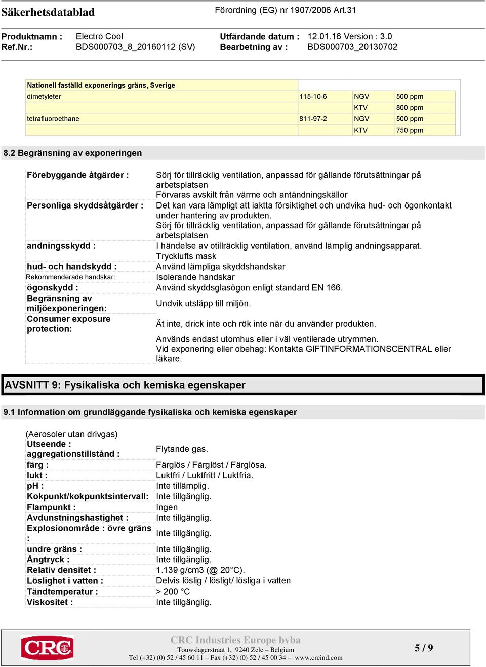 Personliga skyddsåtgärder : Det kan vara lämpligt att iaktta försiktighet och undvika hud- och ögonkontakt under hantering av produkten.