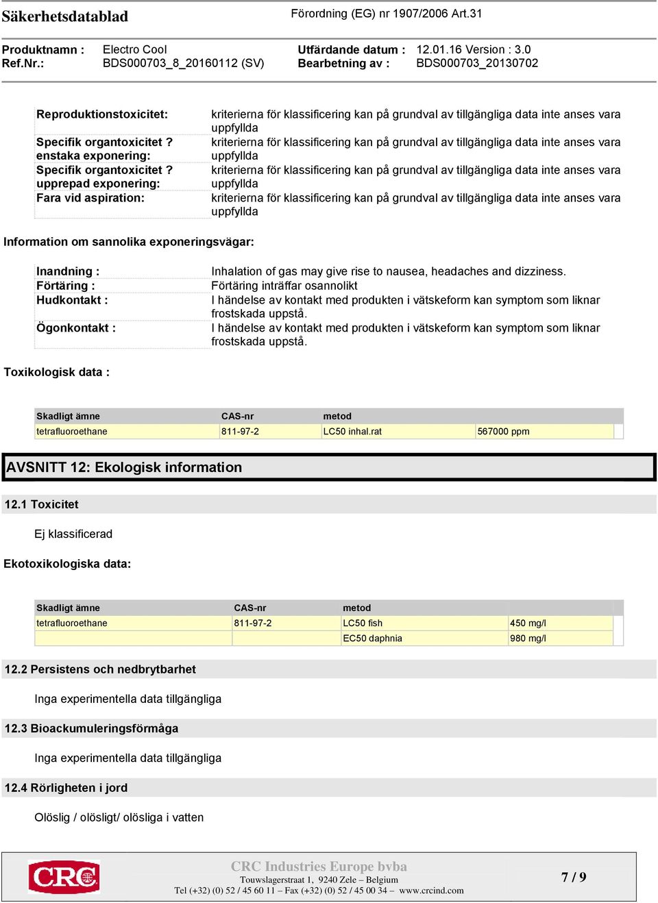 dizziness. Förtäring inträffar osannolikt I händelse av kontakt med produkten i vätskeform kan symptom som liknar frostskada uppstå.