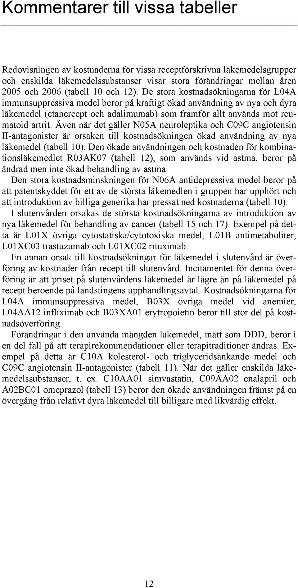 De stora kostnadsökningarna för L04A immunsuppressiva medel beror på kraftigt ökad användning av nya och dyra läkemedel (etanercept och adalimumab) som framför allt används mot reumatoid artrit.