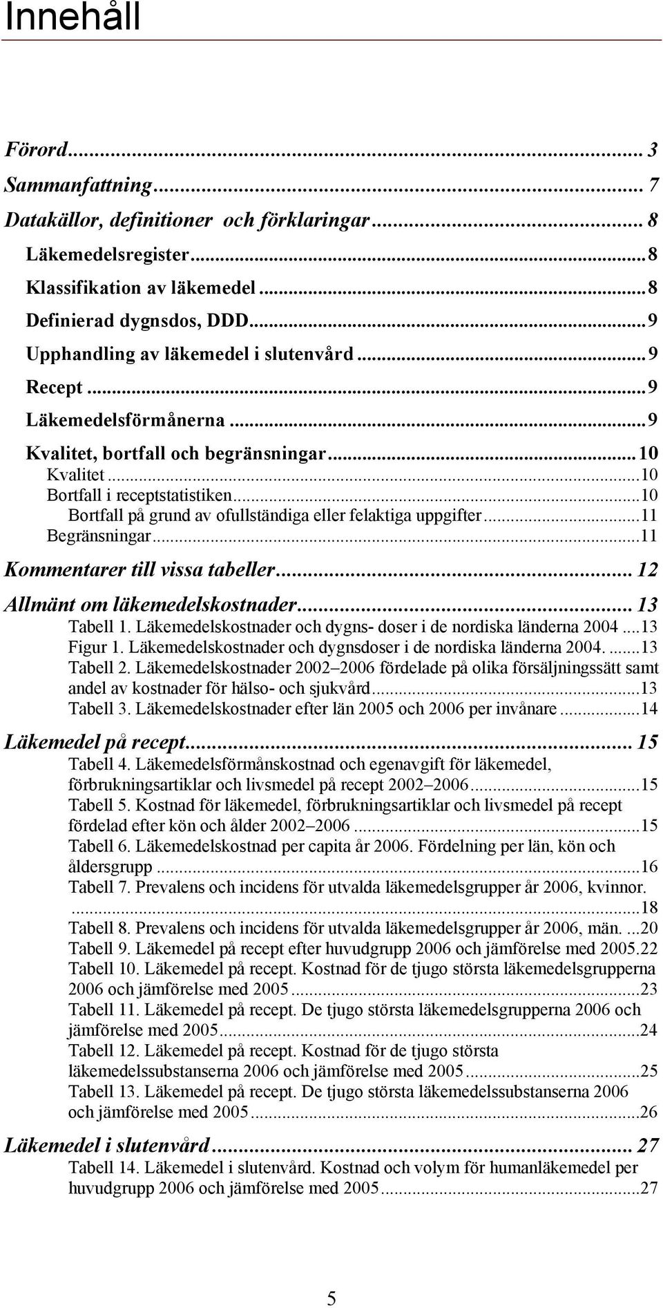 ..10 Bortfall på grund av ofullständiga eller felaktiga uppgifter...11 Begränsningar...11 Kommentarer till vissa tabeller...12 Allmänt om läkemedelskostnader...13 Tabell 1.