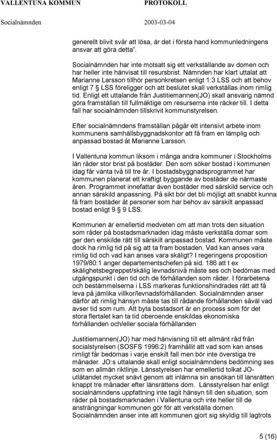 Nämnden har klart uttalat att Marianne Larsson tillhör personkretsen enligt 1:3 LSS och att behov enligt 7 LSS föreligger och att beslutet skall verkställas inom rimlig tid.