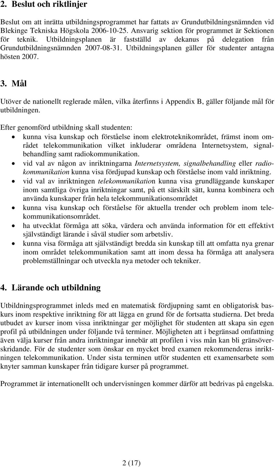 Utbildningsplanen gäller för studenter antagna hösten 2007. 3. Mål Utöver de nationellt reglerade målen, vilka återfinns i Appendix B, gäller följande mål för utbildningen.