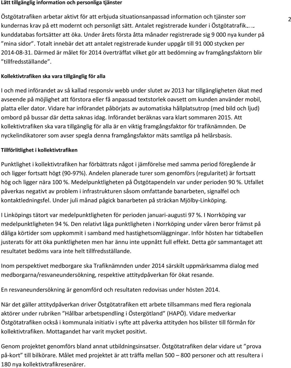 Totalt innebär det att antalet registrerade kunder uppgår till 91 000 stycken per 2014-08-31. Därmed är målet för 2014 överträffat vilket gör att bedömning av framgångsfaktorn blir tillfredsställande.