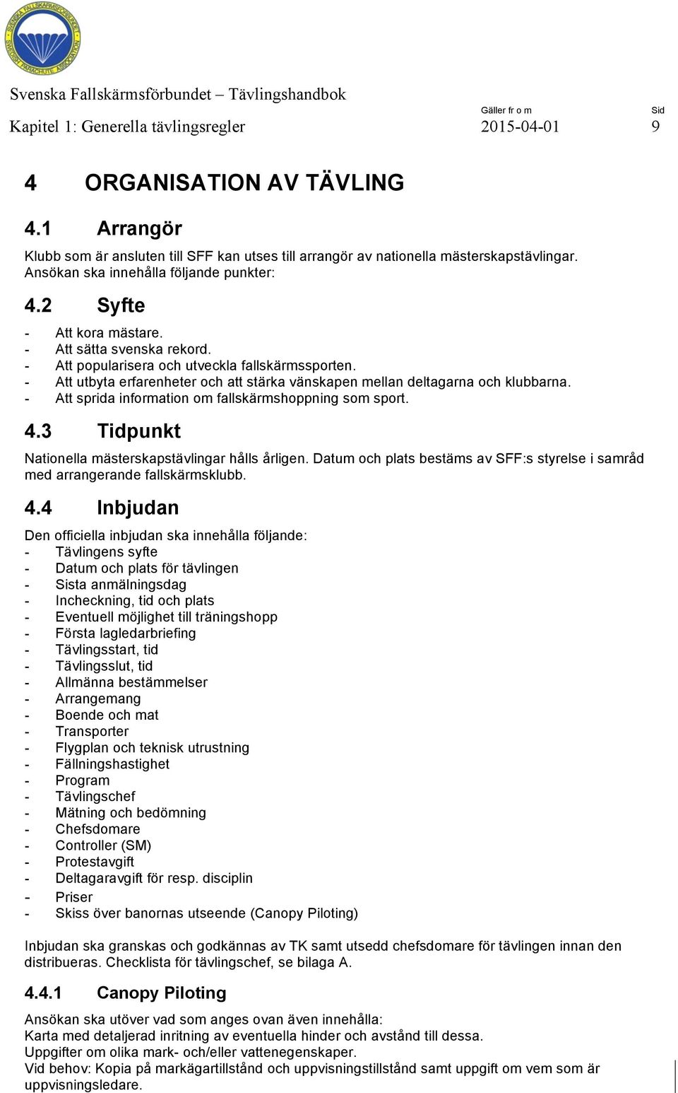 - Att utbyta erfarenheter och att stärka vänskapen mellan deltagarna och klubbarna. - Att sprida information om fallskärmshoppning som sport. 4.