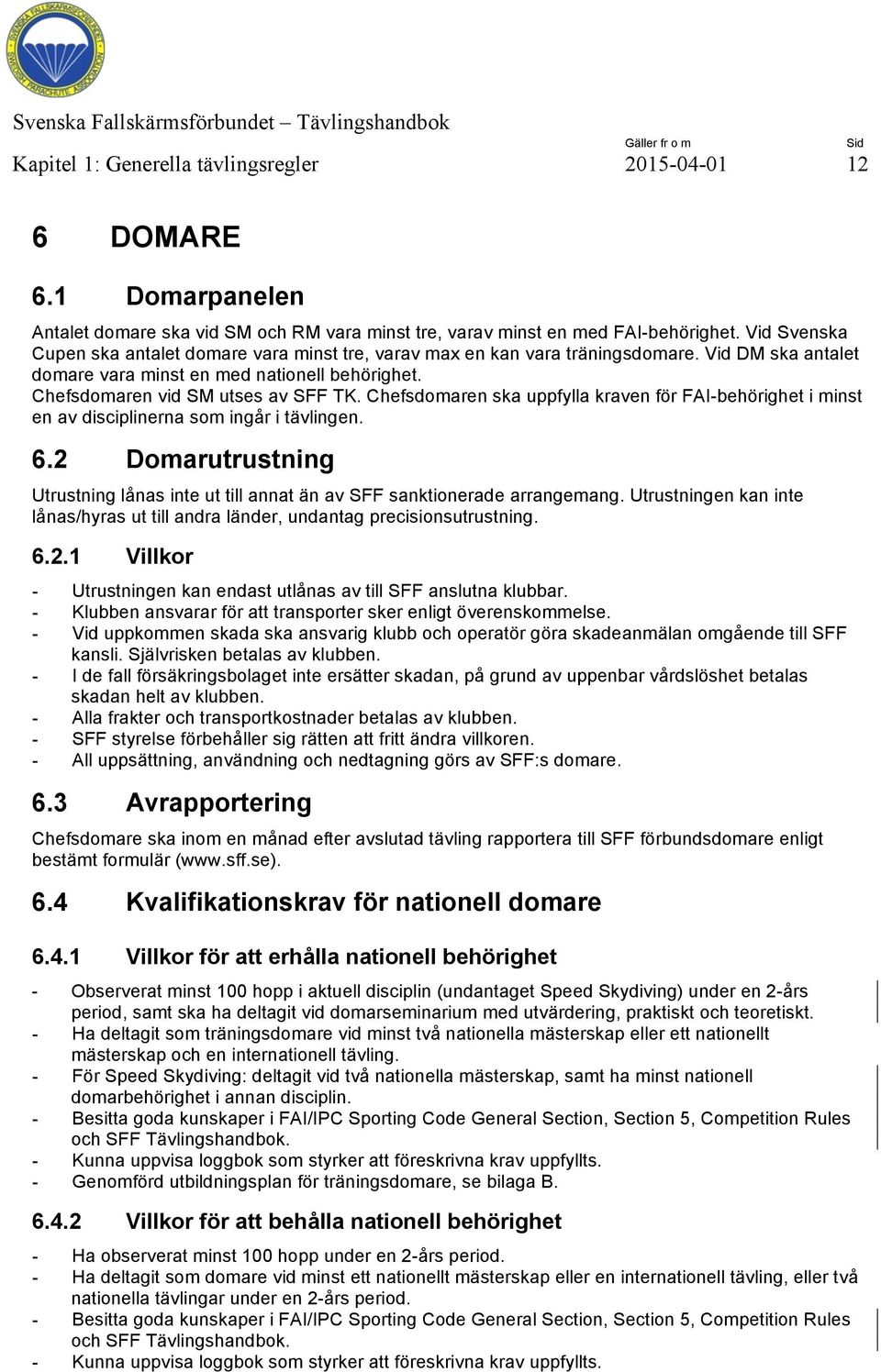 Chefsdomaren ska uppfylla kraven för FAI-behörighet i minst en av disciplinerna som ingår i tävlingen. 6.2 Domarutrustning Utrustning lånas inte ut till annat än av SFF sanktionerade arrangemang.