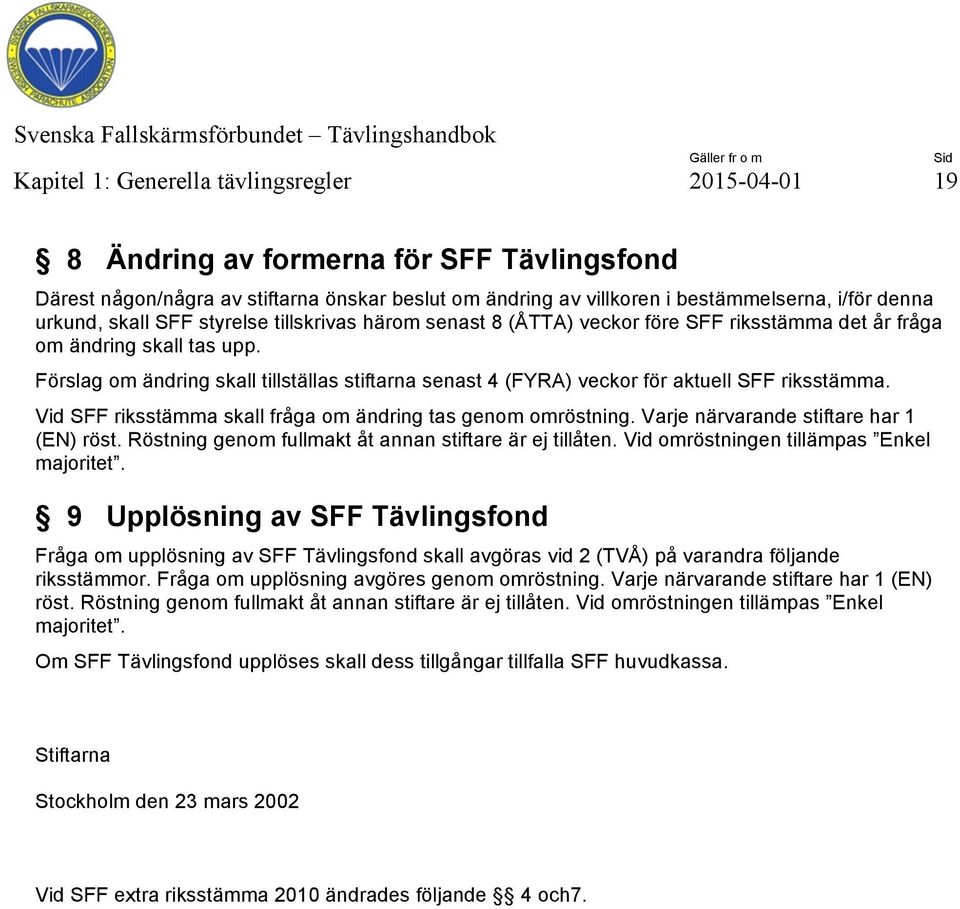 Förslag om ändring skall tillställas stiftarna senast 4 (FYRA) veckor för aktuell SFF riksstämma. Vid SFF riksstämma skall fråga om ändring tas genom omröstning.