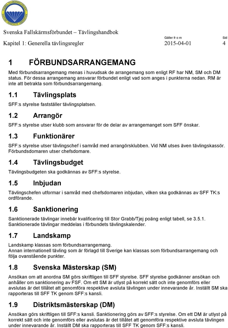 1 Tävlingsplats SFF:s styrelse fastställer tävlingsplatsen. 1.2 Arrangör SFF:s styrelse utser klubb som ansvarar för de delar av arrangemanget som SFF önskar. 1.3 Funktionärer SFF:s styrelse utser tävlingschef i samråd med arrangörsklubben.