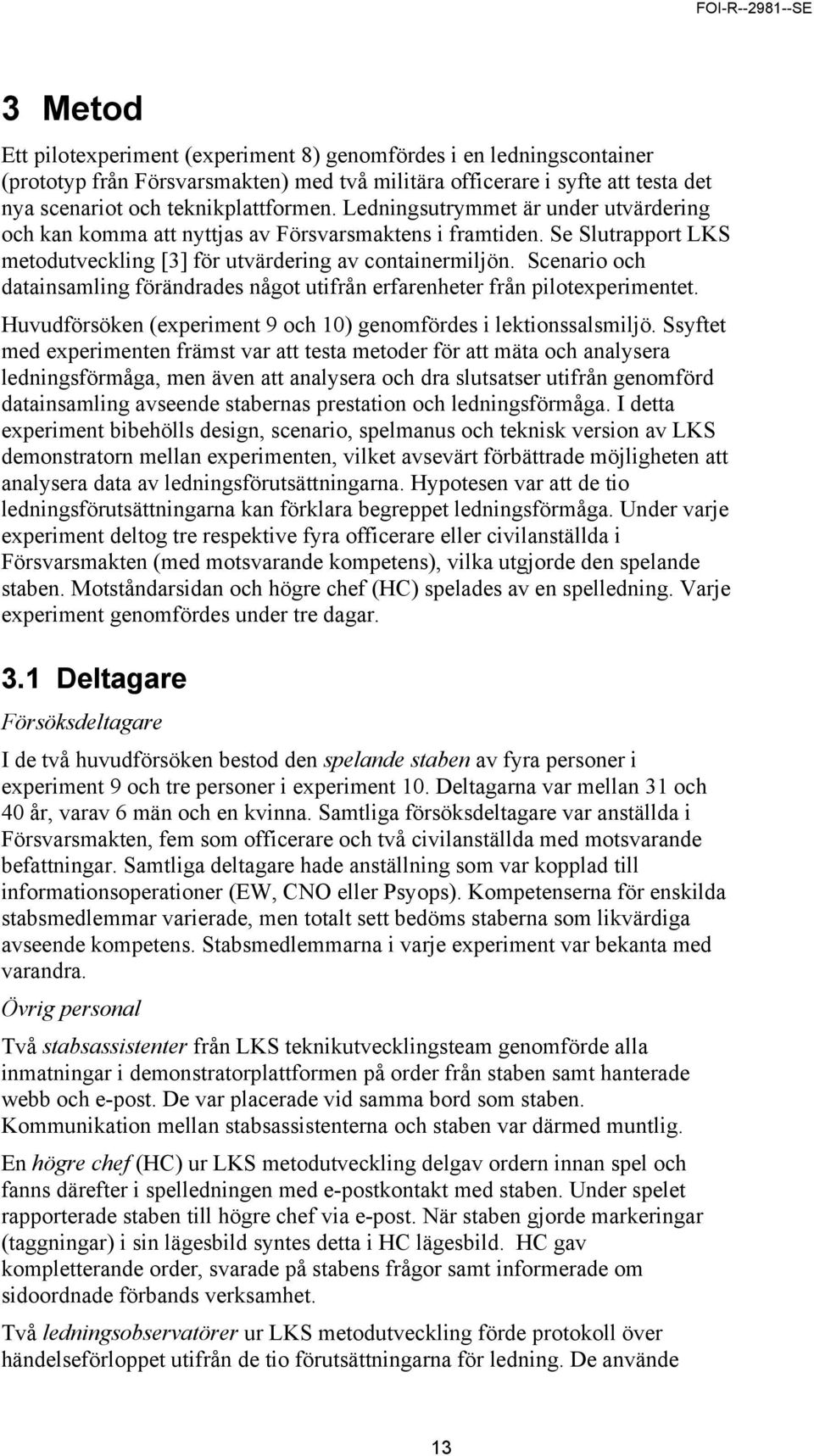 Scenario och datainsamling förändrades något utifrån erfarenheter från pilotexperimentet. Huvudförsöken (experiment 9 och 10) genomfördes i lektionssalsmiljö.