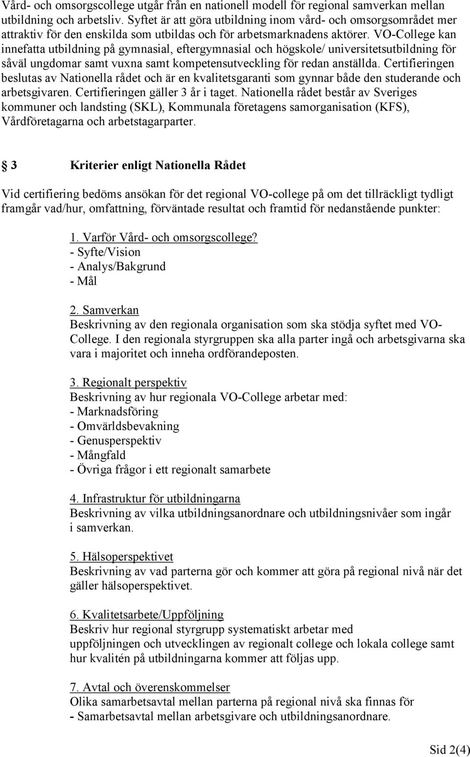 VO-College kan innefatta utbildning på gymnasial, eftergymnasial och högskole/ universitetsutbildning för såväl ungdomar samt vuxna samt kompetensutveckling för redan anställda.