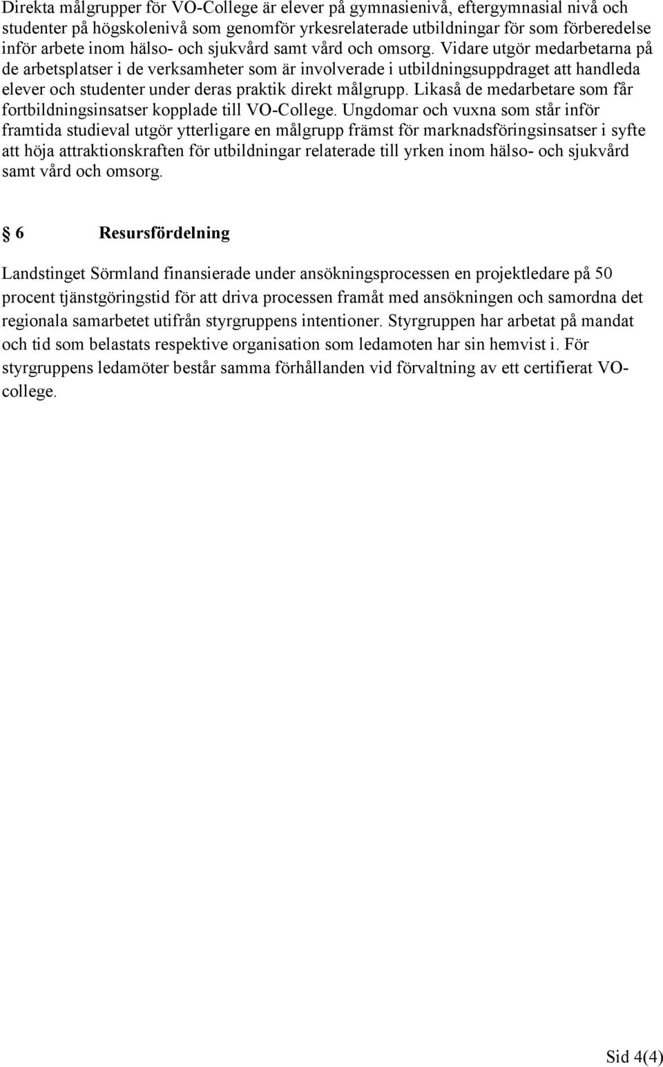 Vidare utgör medarbetarna på de arbetsplatser i de verksamheter som är involverade i utbildningsuppdraget att handleda elever och studenter under deras praktik direkt målgrupp.