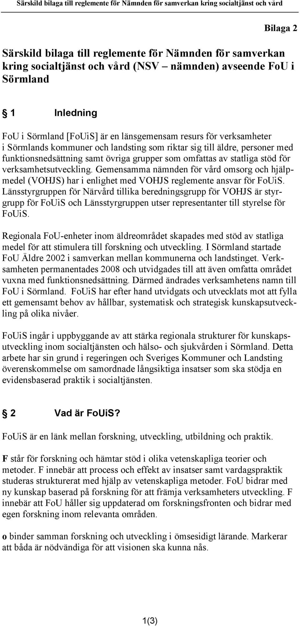 samt övriga grupper som omfattas av statliga stöd för verksamhetsutveckling. Gemensamma nämnden för vård omsorg och hjälpmedel (VOHJS) har i enlighet med VOHJS reglemente ansvar för FoUiS.