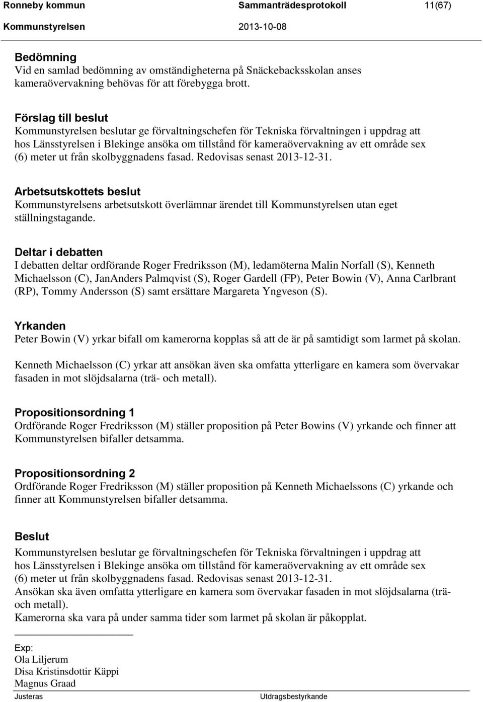 (6) meter ut från skolbyggnadens fasad. Redovisas senast 2013-12-31. Arbetsutskottets beslut Kommunstyrelsens arbetsutskott överlämnar ärendet till Kommunstyrelsen utan eget ställningstagande.