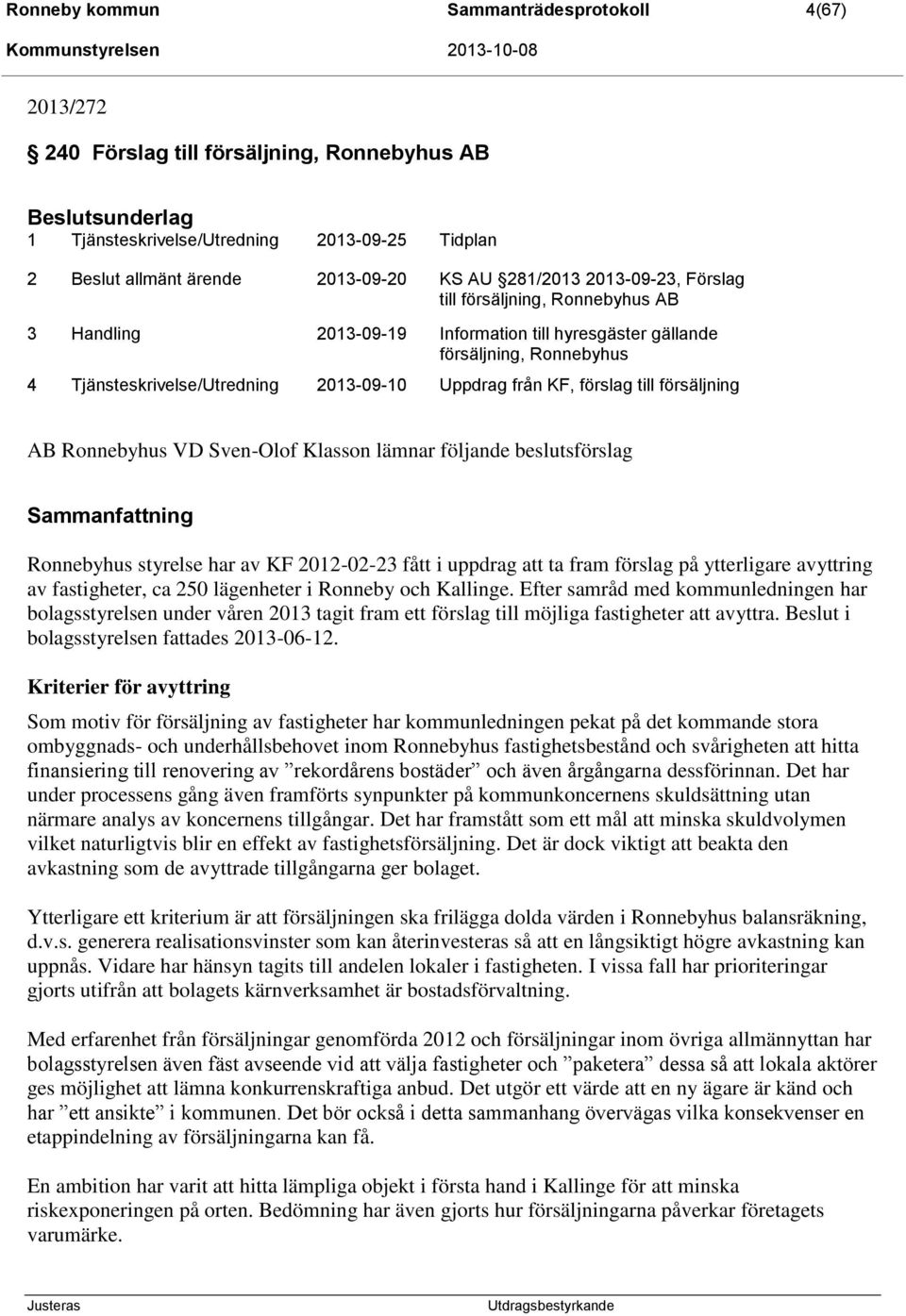 försäljning AB Ronnebyhus VD Sven-Olof Klasson lämnar följande beslutsförslag Sammanfattning Ronnebyhus styrelse har av KF 2012-02-23 fått i uppdrag att ta fram förslag på ytterligare avyttring av