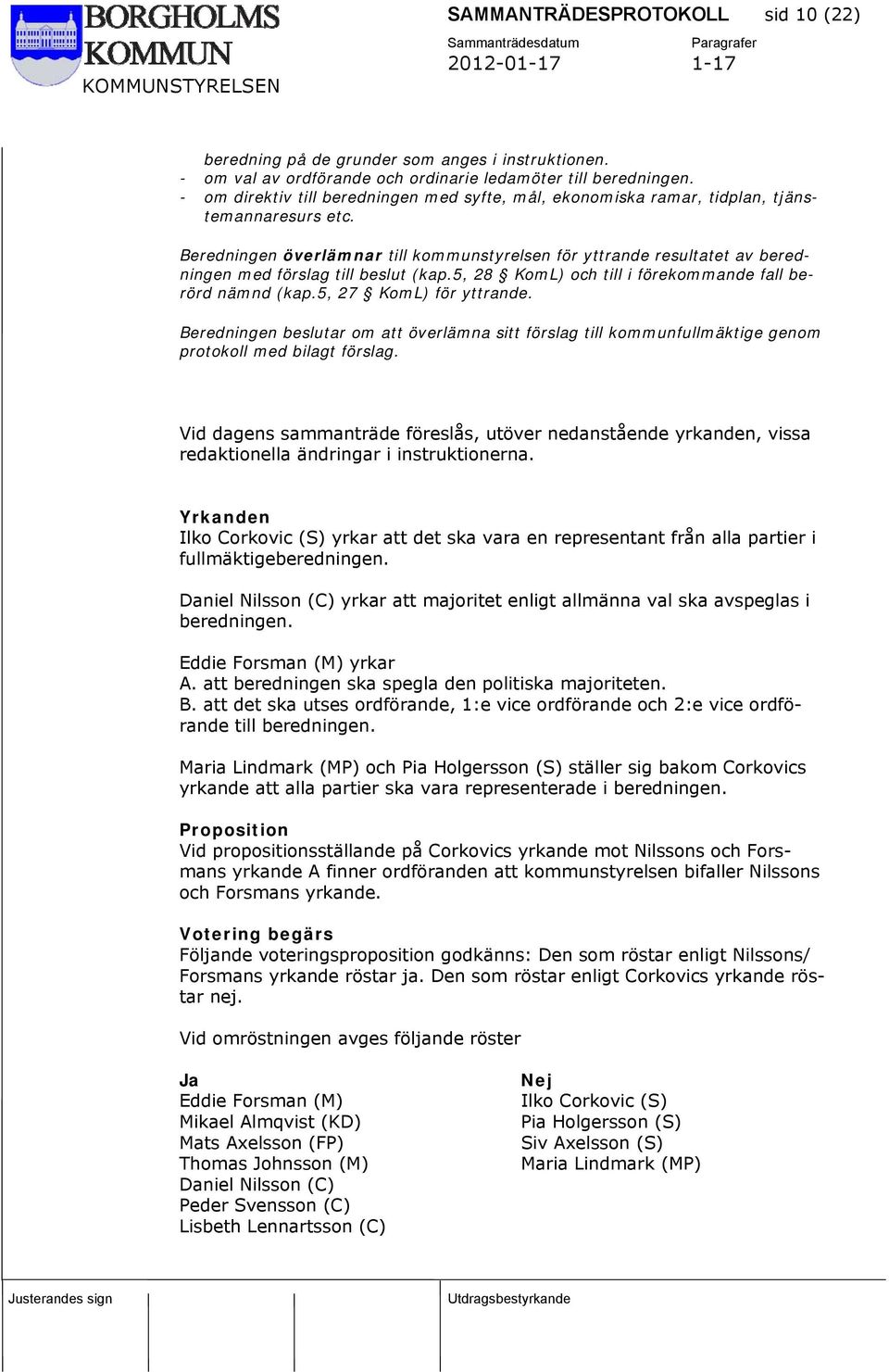 Beredningen överlämnar till kommunstyrelsen för yttrande resultatet av beredningen med förslag till beslut (kap.5, 28 KomL) och till i förekommande fall berörd nämnd (kap.5, 27 KomL) för yttrande.