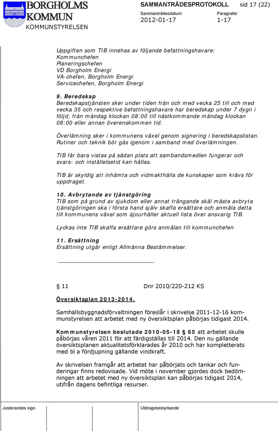 nästkommande måndag klockan 08:00 eller annan överenskommen tid. Överlämning sker i kommunens växel genom signering i beredskapslistan. Rutiner och teknik bör gås igenom i samband med överlämningen.