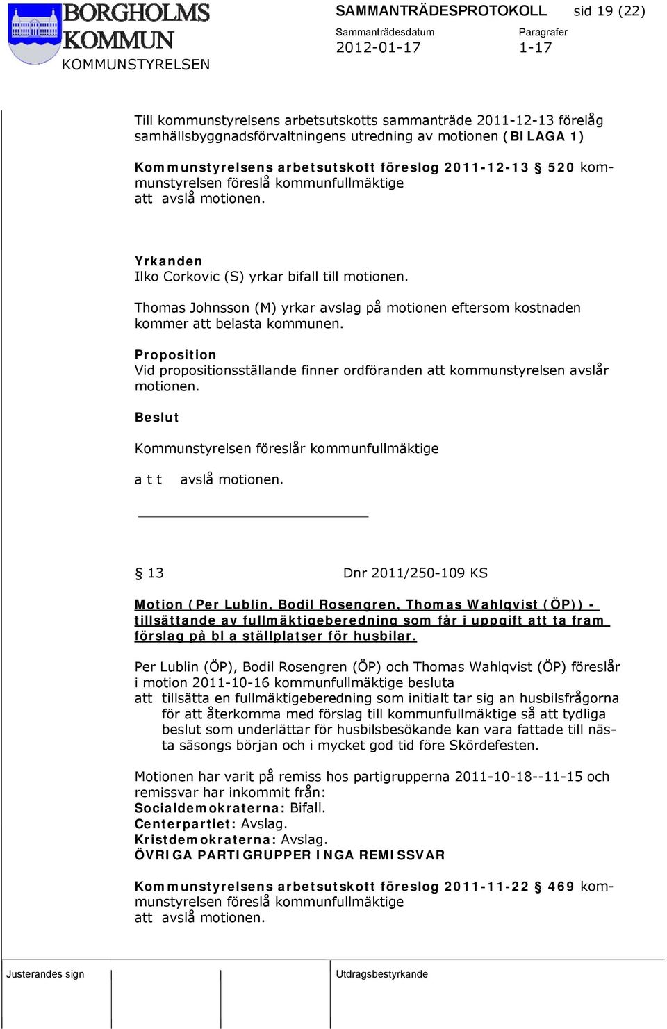 Thomas Johnsson (M) yrkar avslag på motionen eftersom kostnaden kommer att belasta kommunen. Proposition Vid propositionsställande finner ordföranden att kommunstyrelsen avslår motionen.