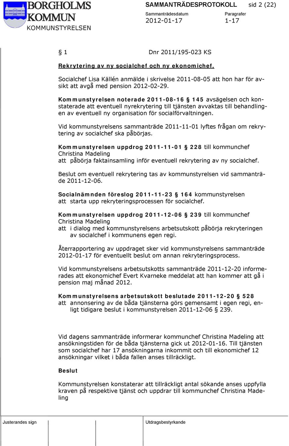 Kommunstyrelsen noterade 2011-08-16 145 avsägelsen och konstaterade att eventuell nyrekrytering till tjänsten avvaktas till behandlingen av eventuell ny organisation för socialförvaltningen.