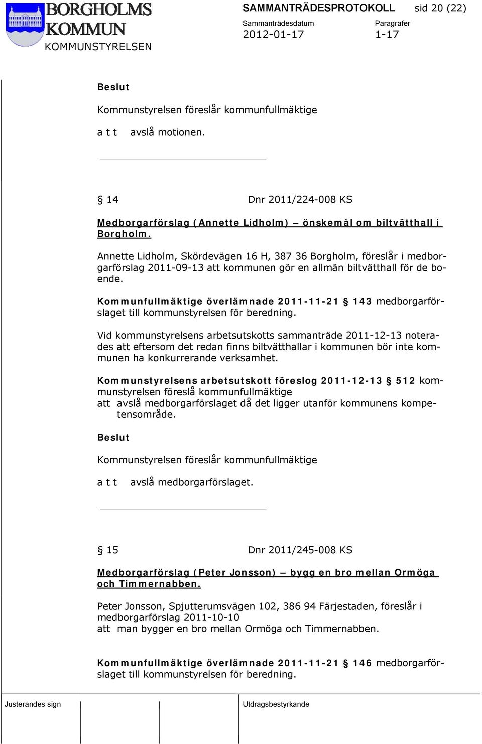 Kommunfullmäktige överlämnade 2011-11-21 143 medborgarförslaget till kommunstyrelsen för beredning.