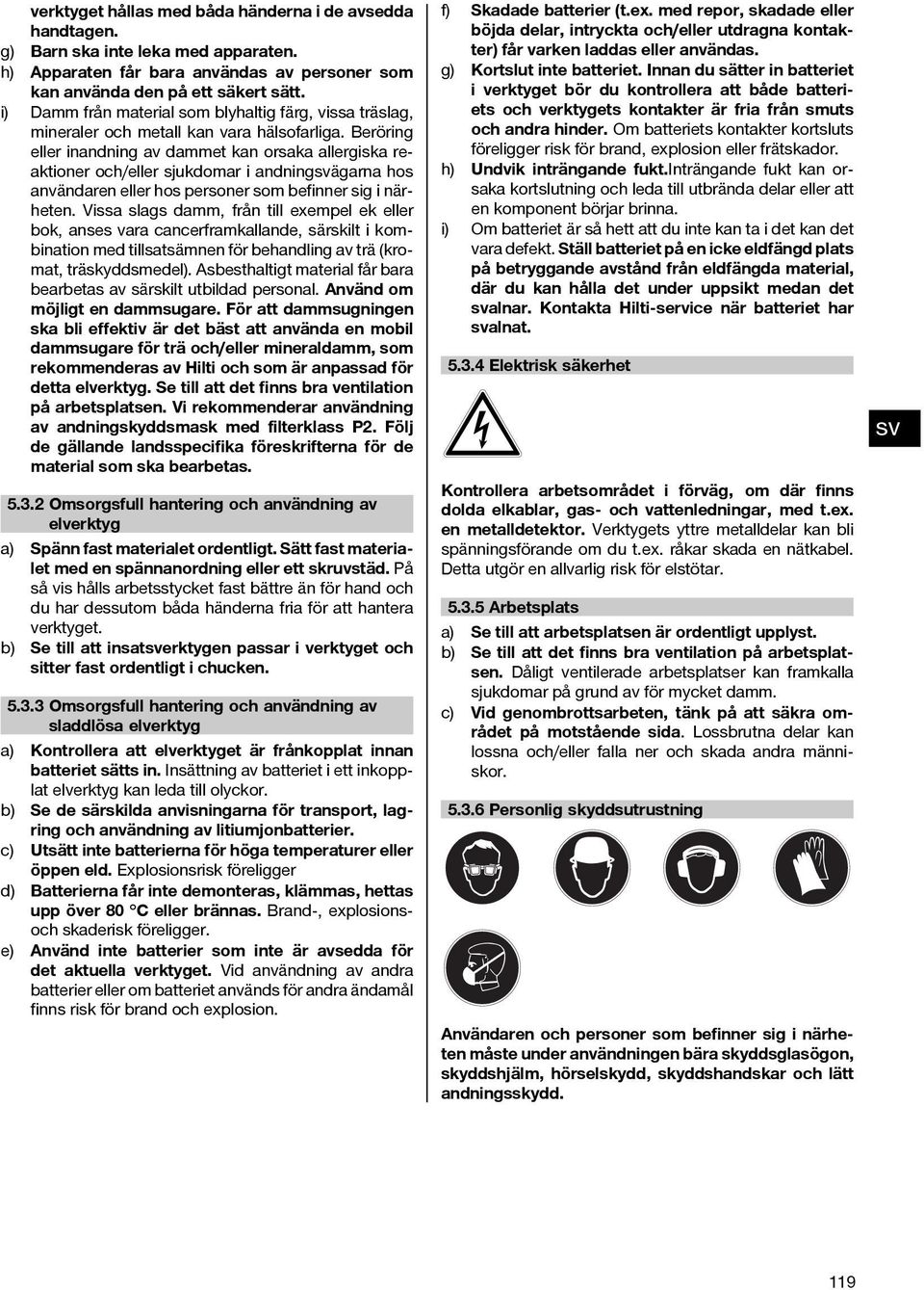 Beröring eller inandning av dammet kan orsaka allergiska reaktioner och/eller sjukdomar i andningägarna hos användaren eller hos personer som befinner sig i närheten.