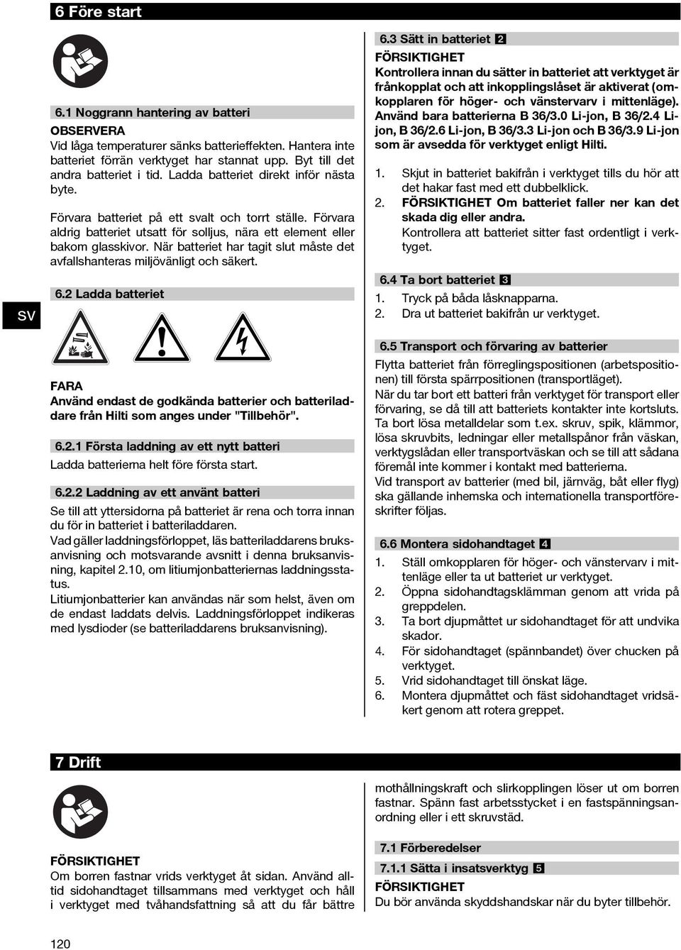 När batteriet har tagit slut måste det avfallshanteras miljövänligt och säkert. 6.2 Ladda batteriet FARA Använd endast de godkända batterier och batteriladdare från Hilti som anges under "Tillbehör".