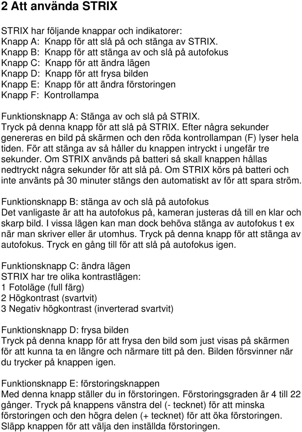 Funktionsknapp A: Stänga av och slå på STRIX. Tryck på denna knapp för att slå på STRIX. Efter några sekunder genereras en bild på skärmen och den röda kontrollampan (F) lyser hela tiden.