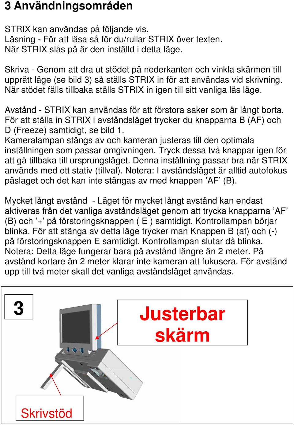 När stödet fälls tillbaka ställs STRIX in igen till sitt vanliga läs läge. Avstånd - STRIX kan användas för att förstora saker som är långt borta.