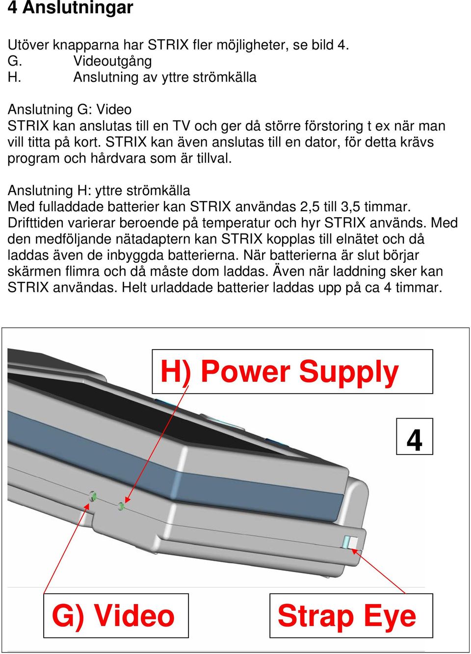 STRIX kan även anslutas till en dator, för detta krävs program och hårdvara som är tillval. Anslutning H: yttre strömkälla Med fulladdade batterier kan STRIX användas 2,5 till 3,5 timmar.