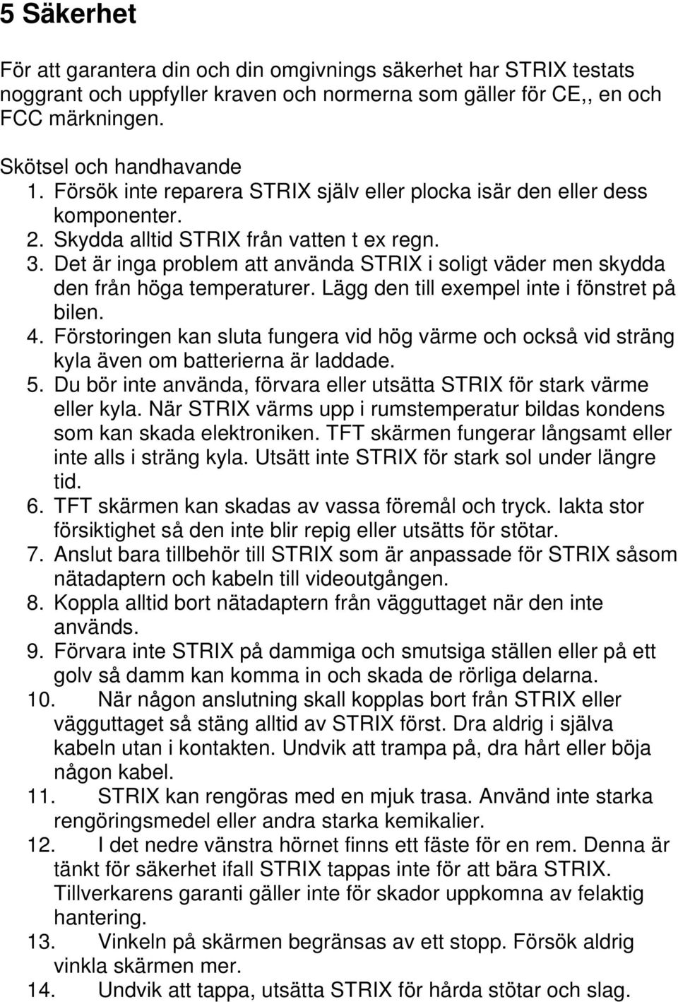 Det är inga problem att använda STRIX i soligt väder men skydda den från höga temperaturer. Lägg den till exempel inte i fönstret på bilen. 4.