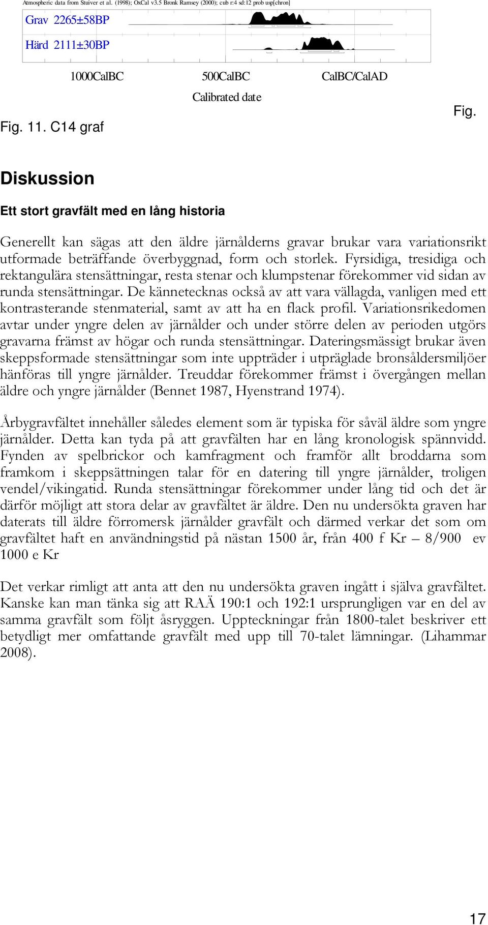 Diskussion Ett stort gravfält med en lång historia Generellt kan sägas att den äldre järnålderns gravar brukar vara variationsrikt utformade beträffande överbyggnad, form och storlek.