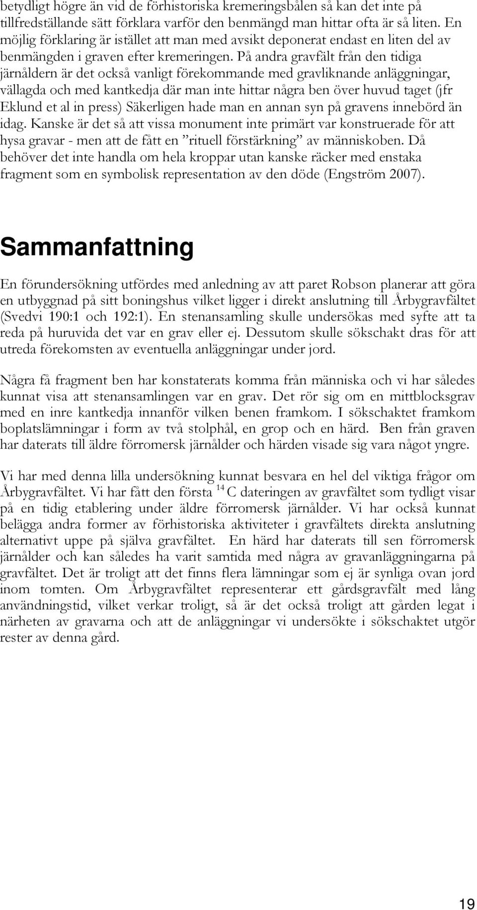 På andra gravfält från den tidiga järnåldern är det också vanligt förekommande med gravliknande anläggningar, vällagda och med kantkedja där man inte hittar några ben över huvud taget (jfr Eklund et