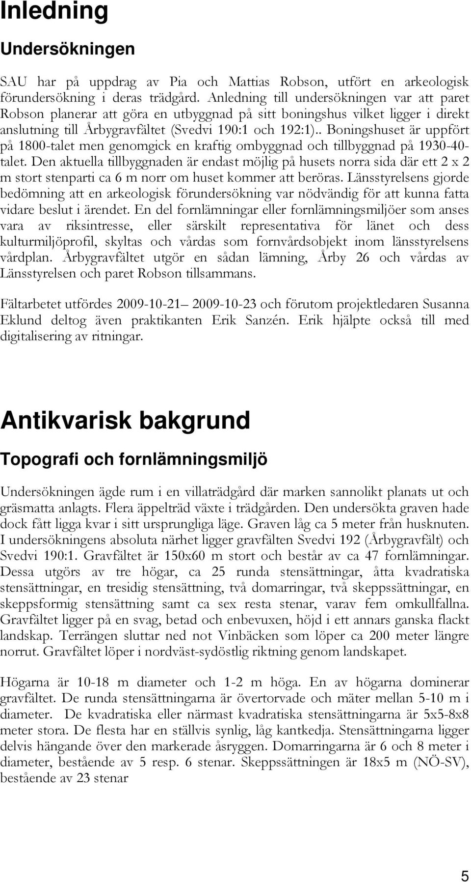 . Boningshuset är uppfört på 1800-talet men genomgick en kraftig ombyggnad och tillbyggnad på 1930-40- talet.