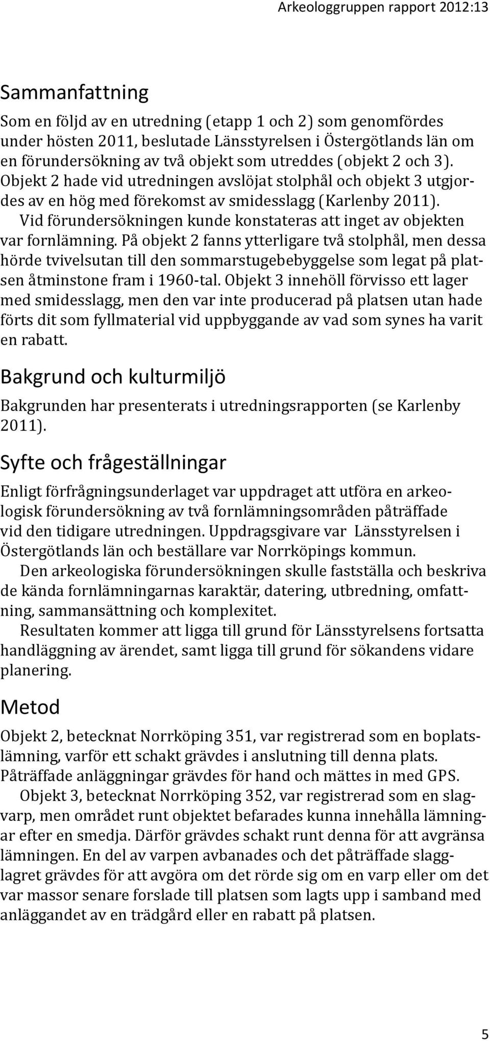 Vid förundersökningen kunde konstateras att inget av objekten var fornlämning.