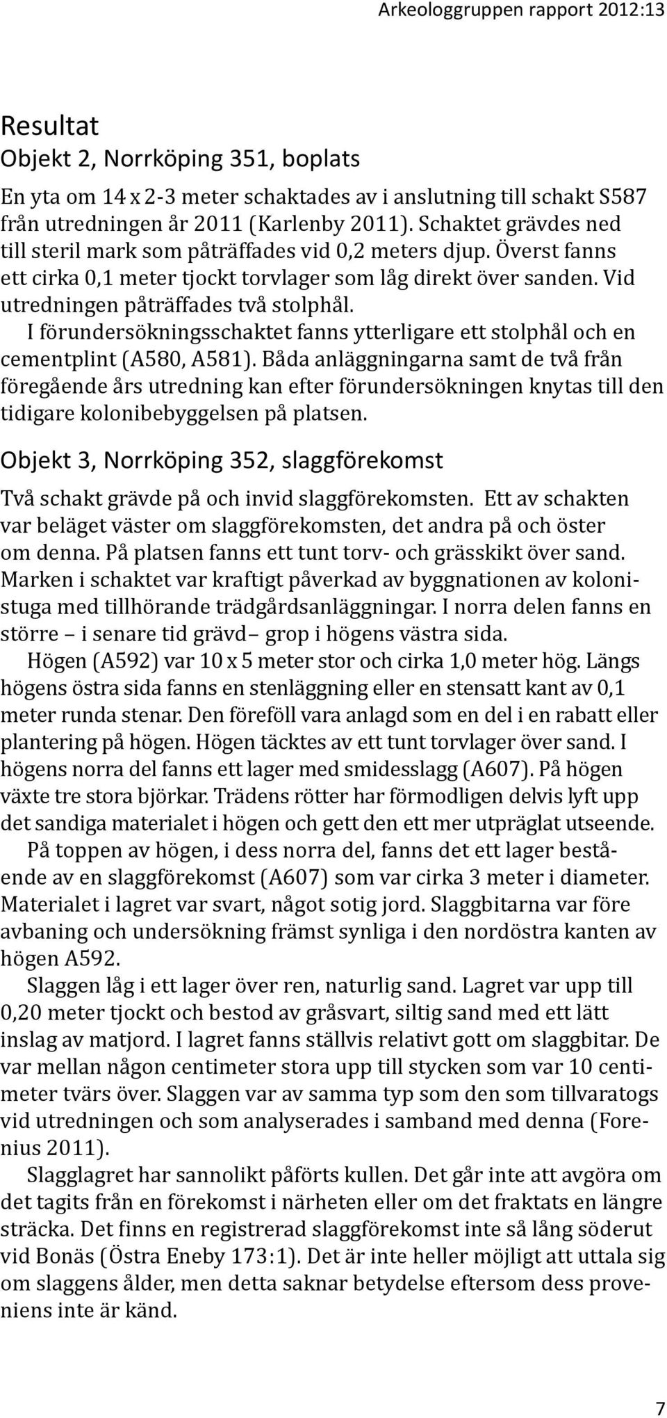 I förundersökningsschaktet fanns ytterligare ett stolphål och en cementplint (A580, A581).