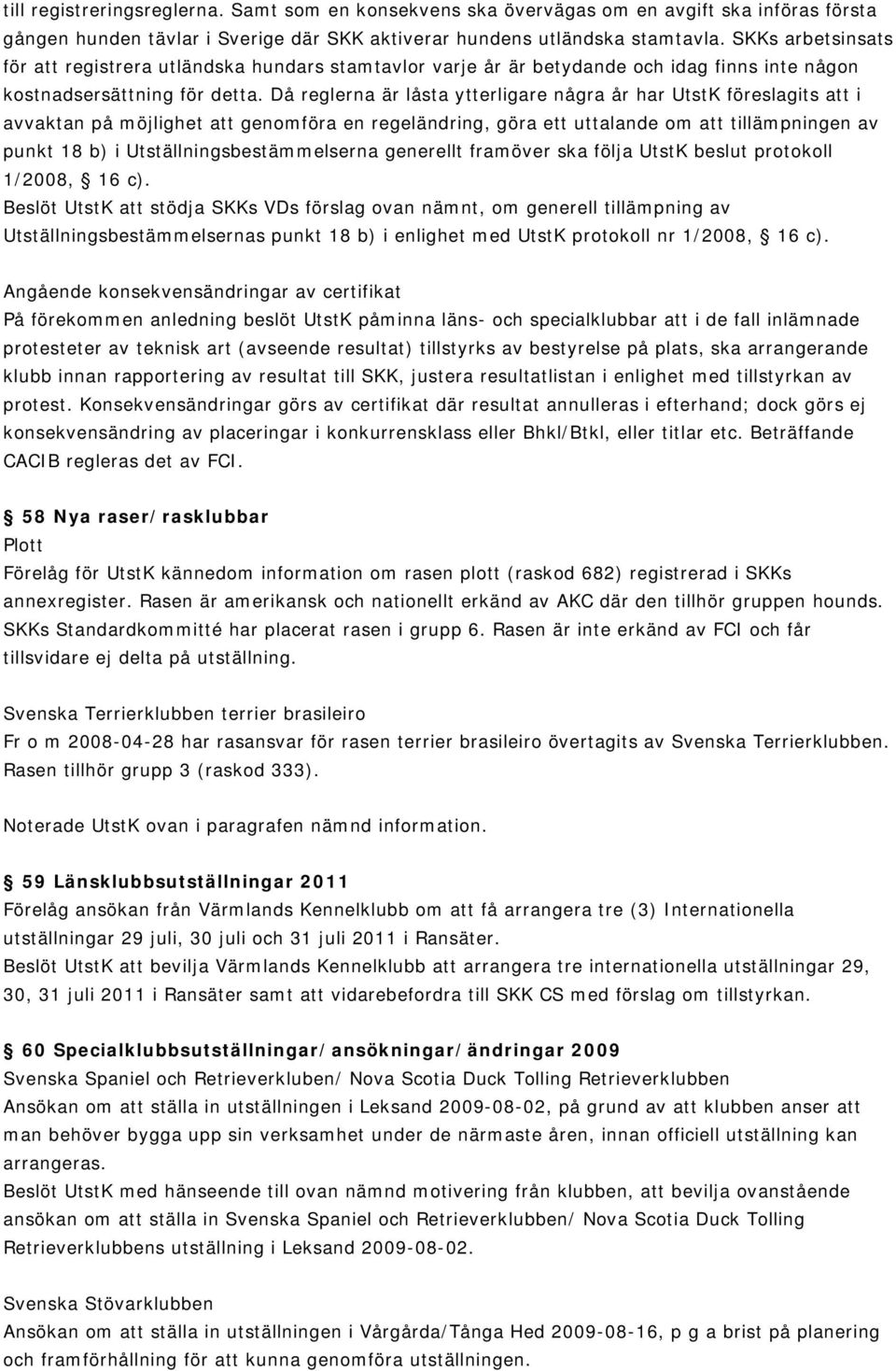 Då reglerna är låsta ytterligare några år har UtstK föreslagits att i avvaktan på möjlighet att genomföra en regeländring, göra ett uttalande om att tillämpningen av punkt 18 b) i