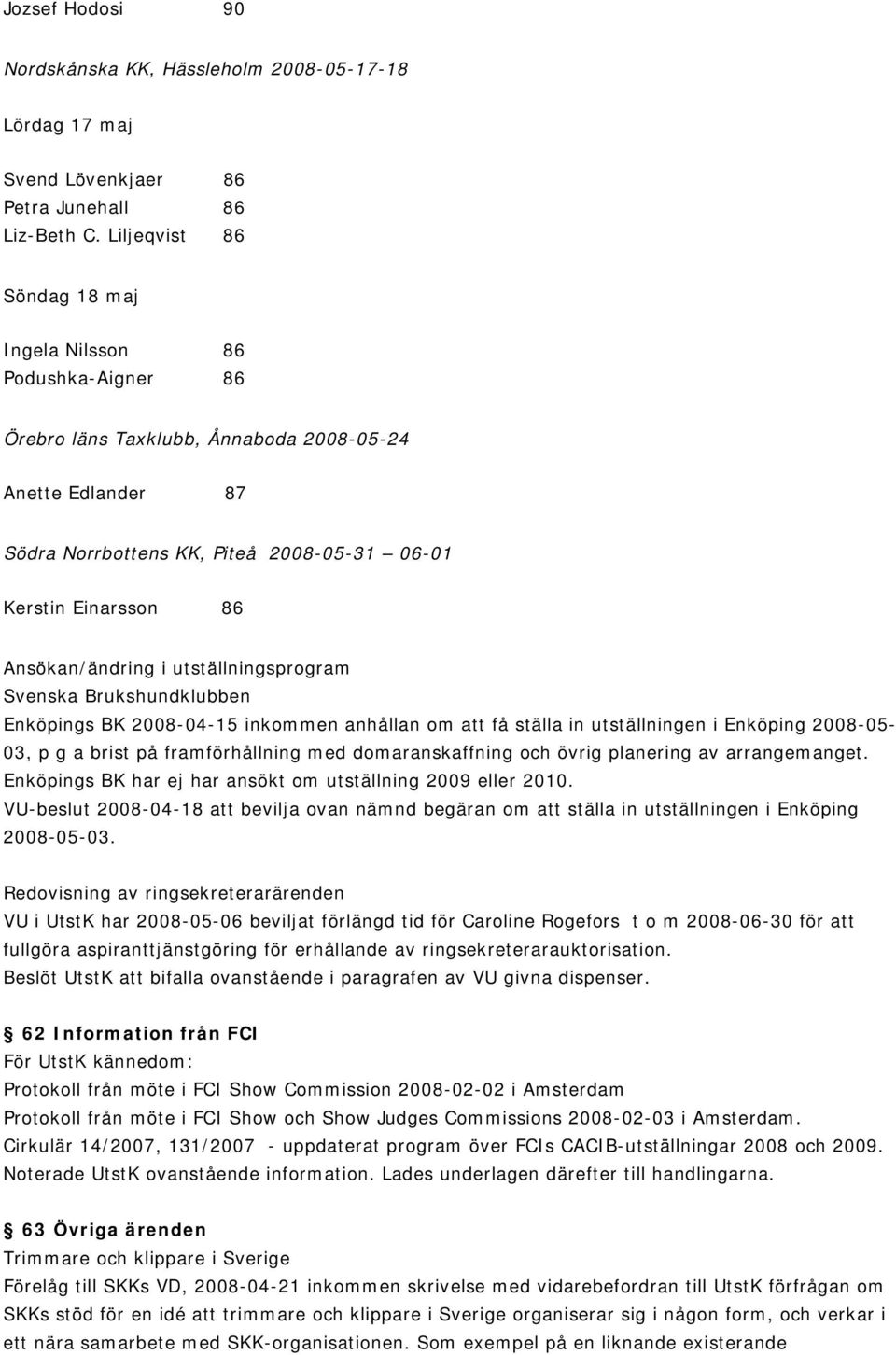 Ansökan/ändring i utställningsprogram Svenska Brukshundklubben Enköpings BK 2008-04-15 inkommen anhållan om att få ställa in utställningen i Enköping 2008-05- 03, p g a brist på framförhållning med