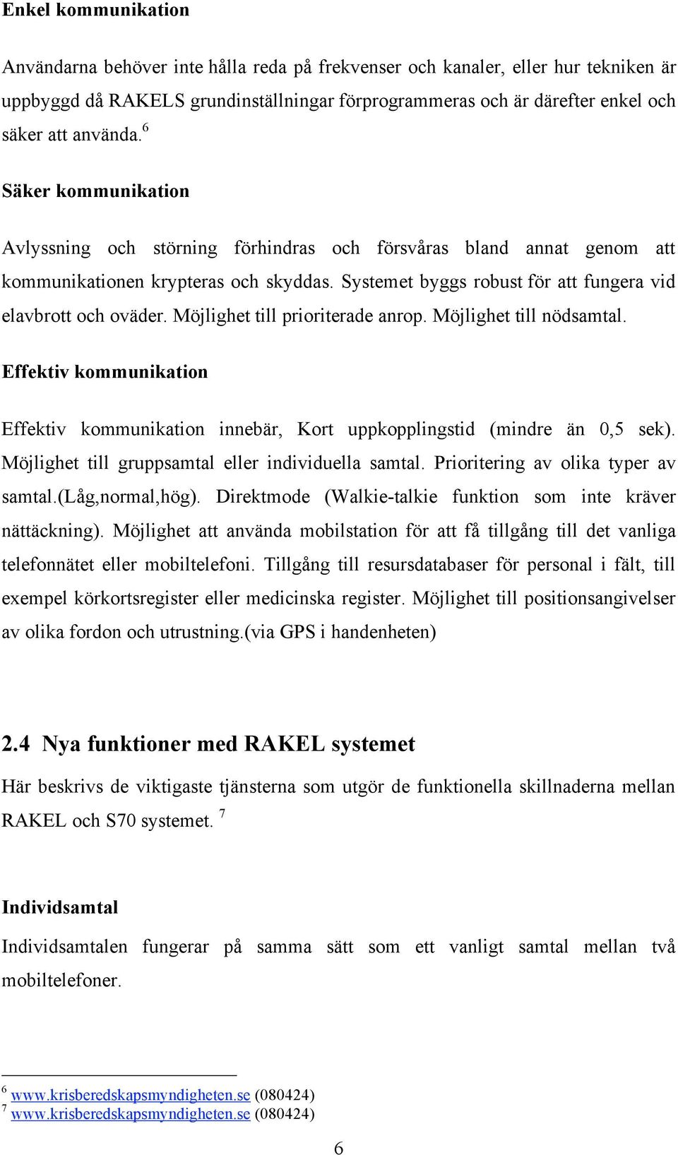 Systemet byggs robust för att fungera vid elavbrott och oväder. Möjlighet till prioriterade anrop. Möjlighet till nödsamtal.