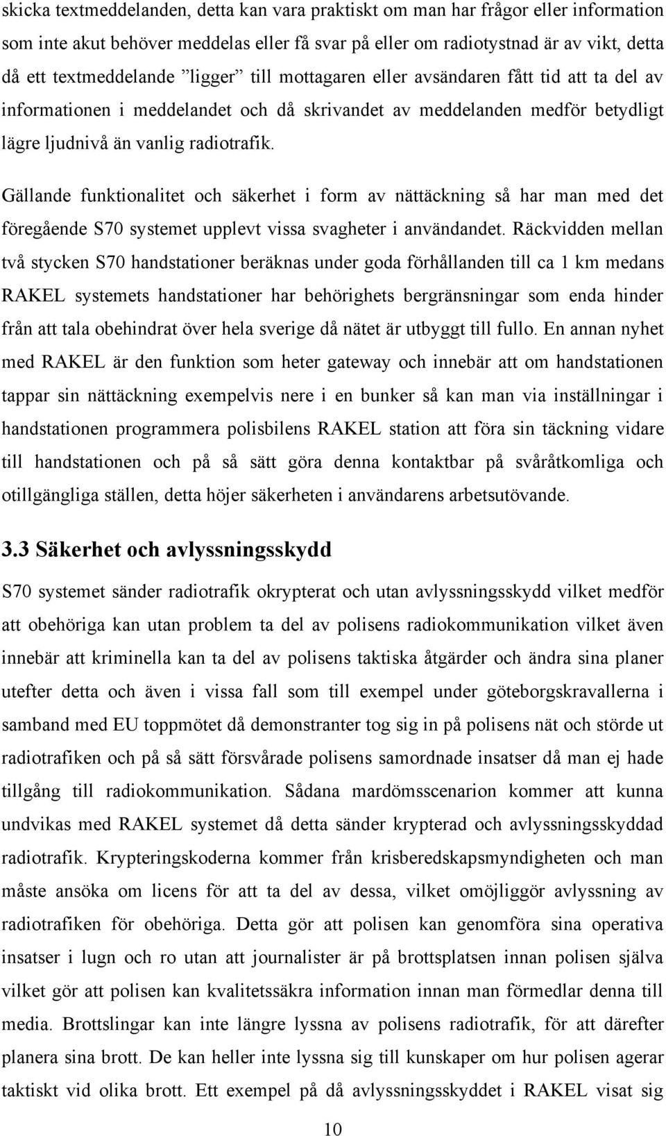 Gällande funktionalitet och säkerhet i form av nättäckning så har man med det föregående S70 systemet upplevt vissa svagheter i användandet.