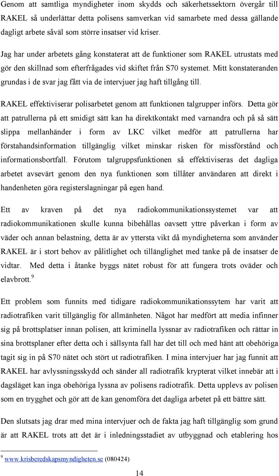 Mitt konstateranden grundas i de svar jag fått via de intervjuer jag haft tillgång till. RAKEL effektiviserar polisarbetet genom att funktionen talgrupper införs.