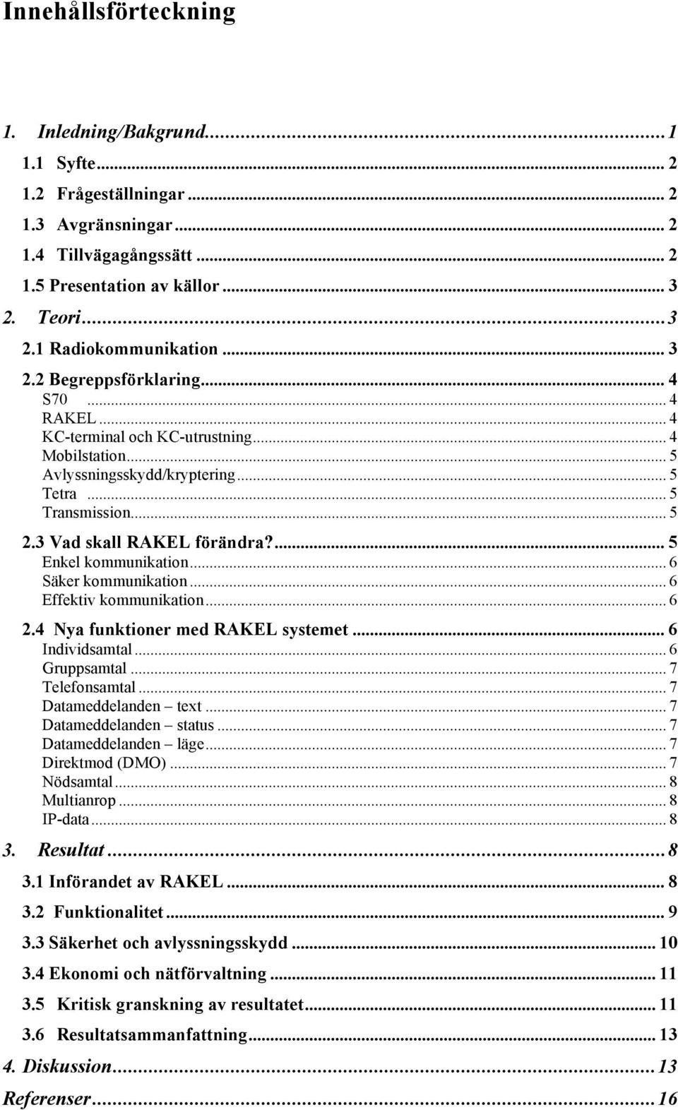 ... 5 Enkel kommunikation... 6 Säker kommunikation... 6 Effektiv kommunikation... 6 2.4 Nya funktioner med RAKEL systemet... 6 Individsamtal... 6 Gruppsamtal... 7 Telefonsamtal.