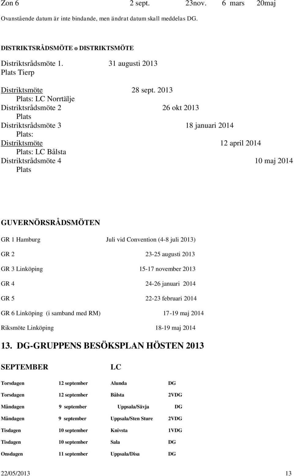 2013 Plats: LC Norrtälje Distriktsrådsmöte 2 26 okt 2013 Plats Distriktsrådsmöte 3 18 januari 2014 Plats: Distriktsmöte 12 april 2014 Plats: LC Bålsta Distriktsrådsmöte 4 10 maj 2014 Plats