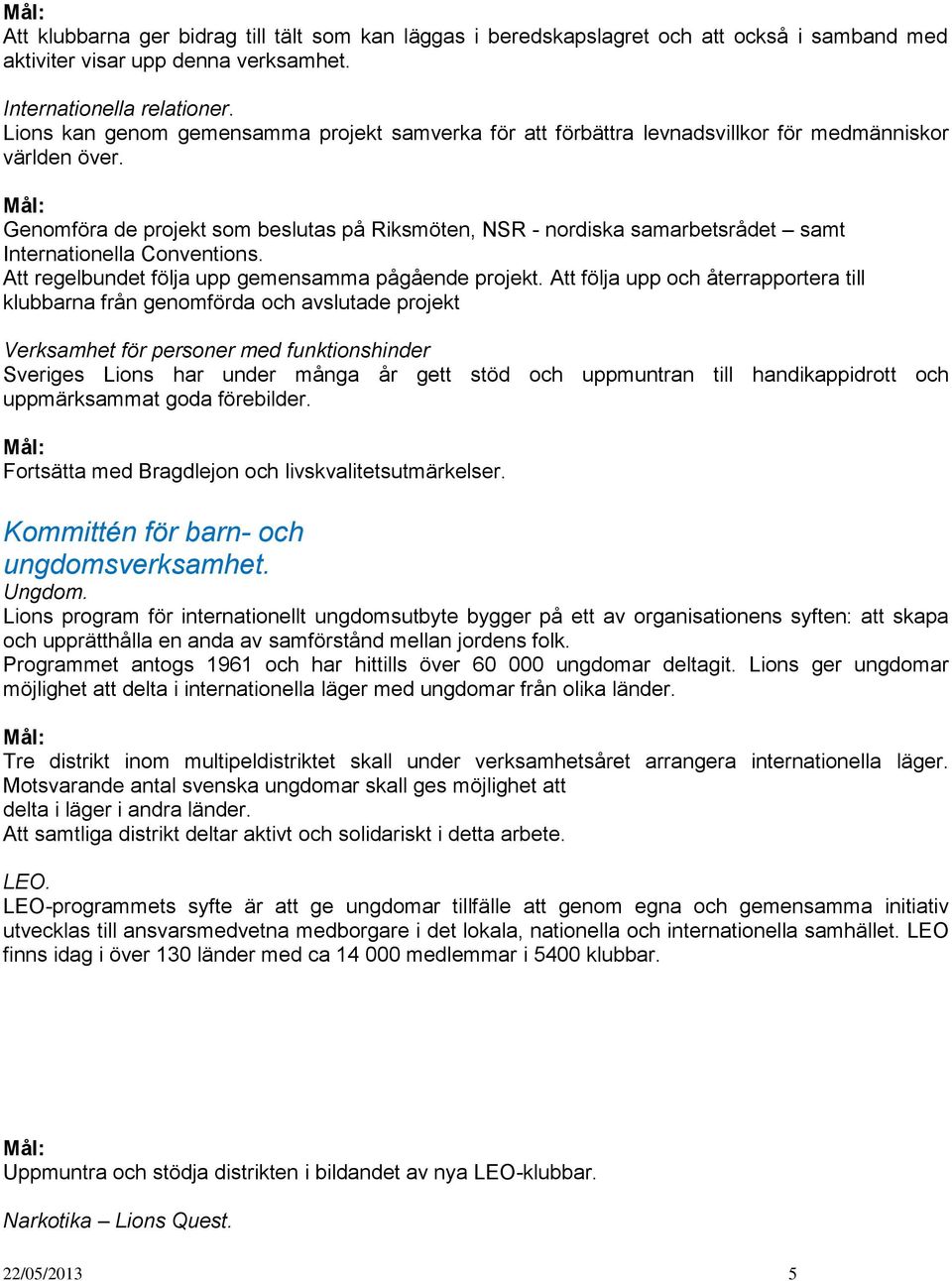 Genomföra de projekt som beslutas på Riksmöten, NSR - nordiska samarbetsrådet samt Internationella Conventions. Att regelbundet följa upp gemensamma pågående projekt.