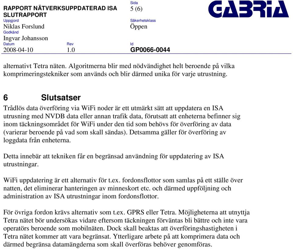 täckningsområdet för WiFi under den tid som behövs för överföring av data (varierar beroende på vad som skall sändas). Detsamma gäller för överföring av loggdata från enheterna.