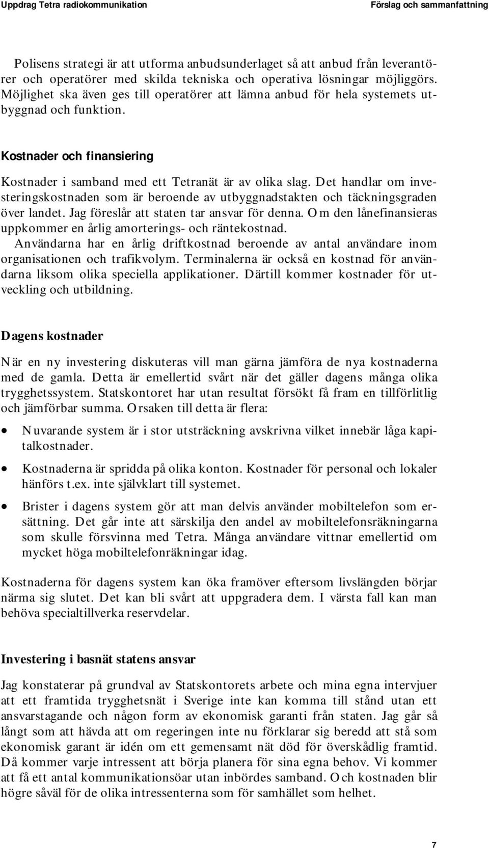 Det handlar om investeringskostnaden som är beroende av utbyggnadstakten och täckningsgraden över landet. Jag föreslår att staten tar ansvar för denna.