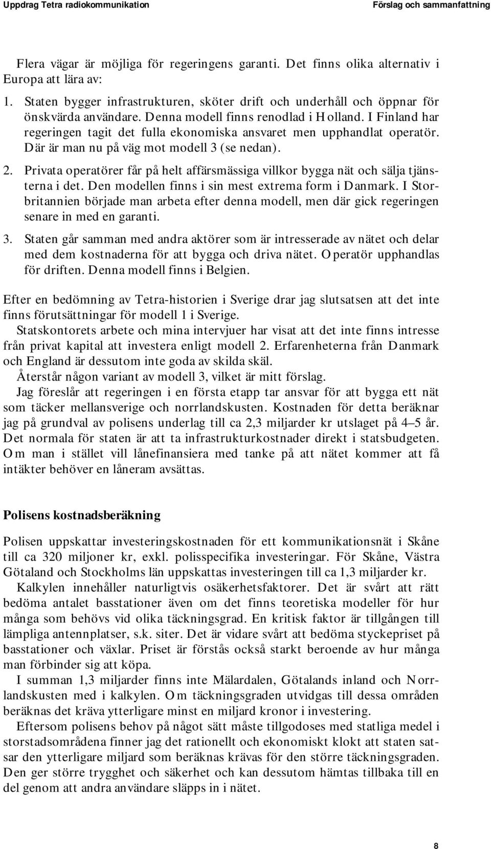 I Finland har regeringen tagit det fulla ekonomiska ansvaret men upphandlat operatör. Där är man nu på väg mot modell 3 (se nedan). 2.