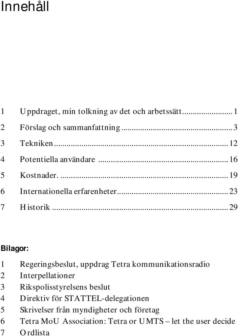 ..29 Bilagor: 1 Regeringsbeslut, uppdrag Tetra kommunikationsradio 2 Interpellationer 3 Rikspolisstyrelsens beslut 4