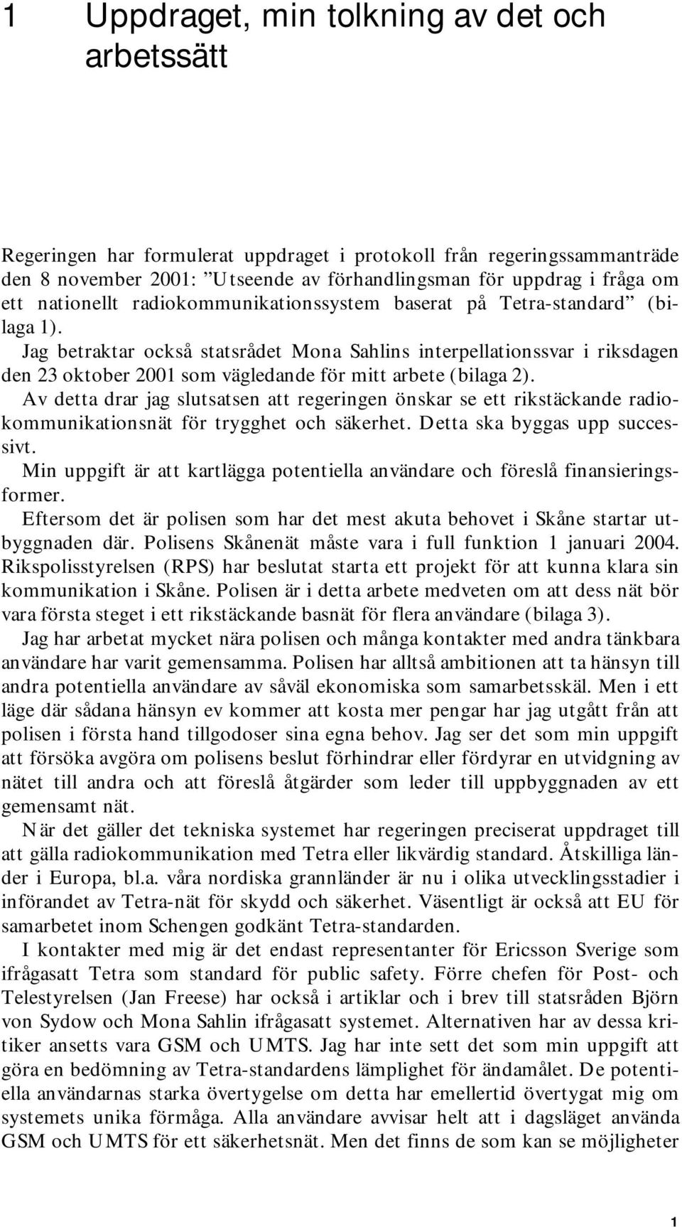 Jag betraktar också statsrådet Mona Sahlins interpellationssvar i riksdagen den 23 oktober 2001 som vägledande för mitt arbete (bilaga 2).