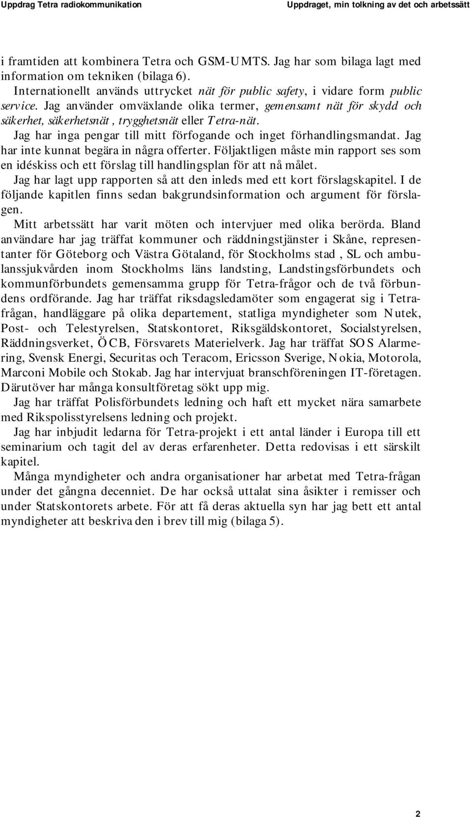 Jag använder omväxlande olika termer, gemensamt nät för skydd och säkerhet, säkerhetsnät, trygghetsnät eller Tetra-nät. Jag har inga pengar till mitt förfogande och inget förhandlingsmandat.