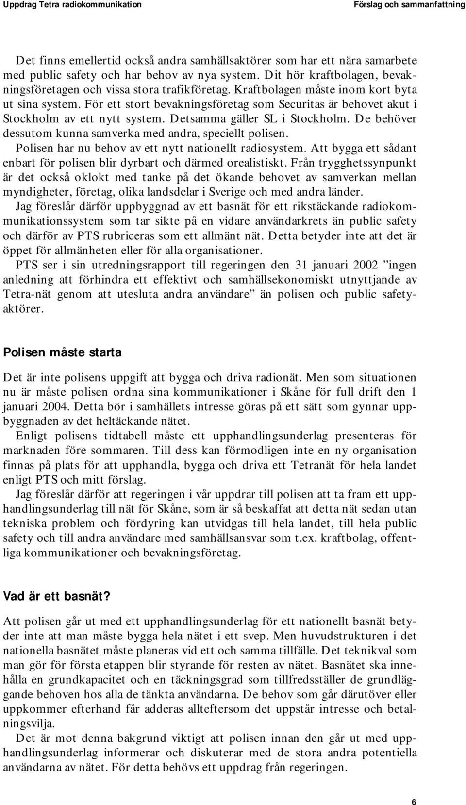 För ett stort bevakningsföretag som Securitas är behovet akut i Stockholm av ett nytt system. Detsamma gäller SL i Stockholm. De behöver dessutom kunna samverka med andra, speciellt polisen.